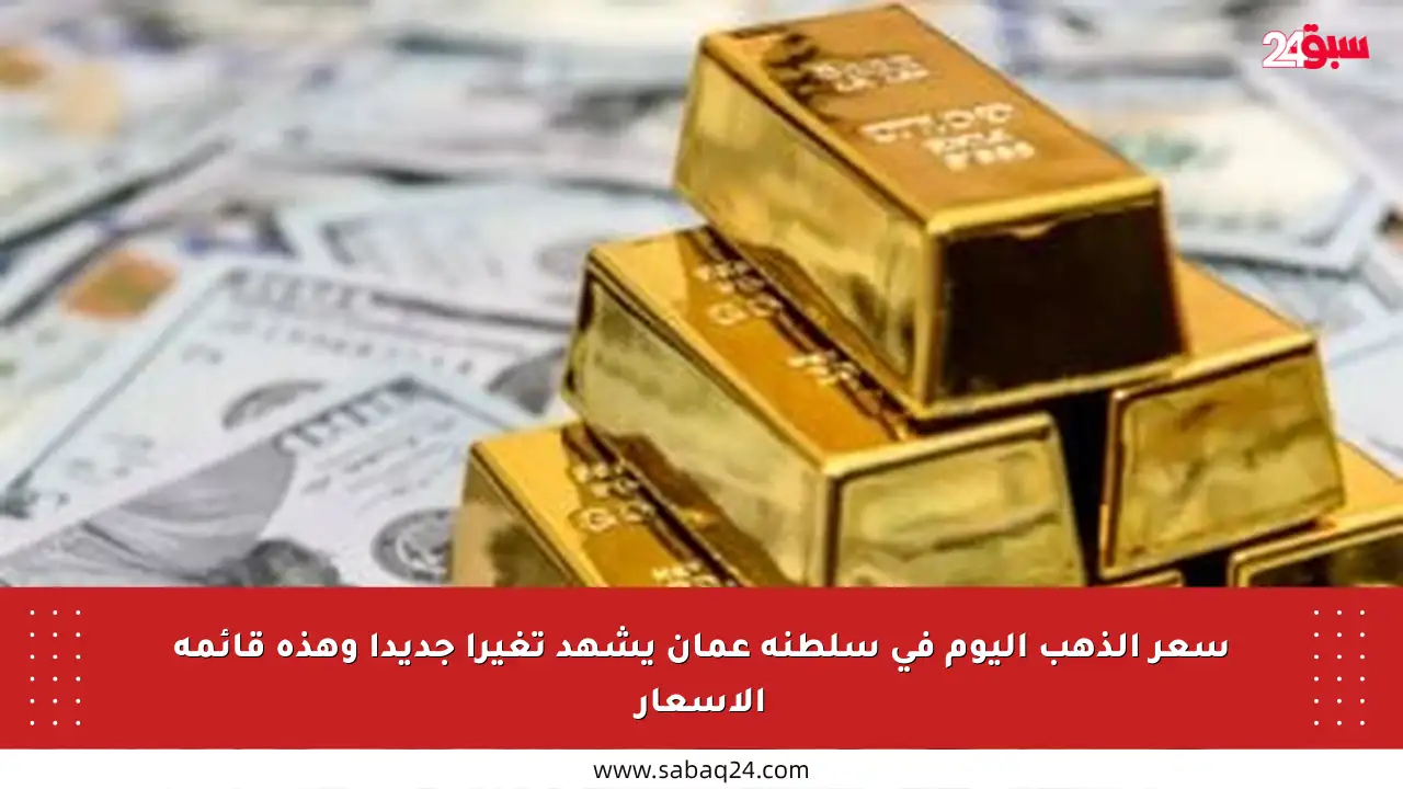 سعر الذهب اليوم في سلطنة عمان يشهد تغيرا جديدا وهذه قائمة الأسعار